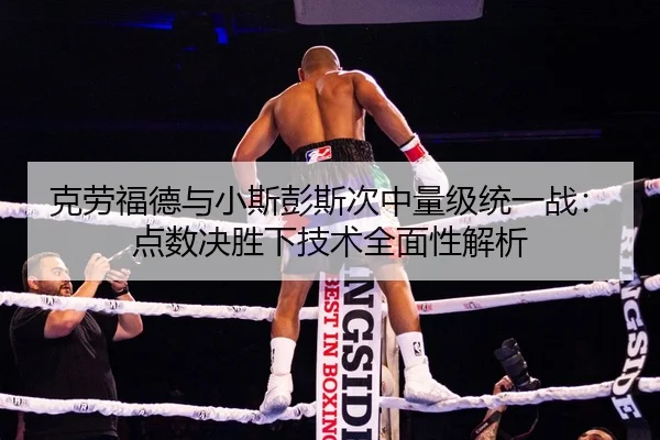 克劳福德与小斯彭斯次中量级统一战：点数决胜下技术全面性解析