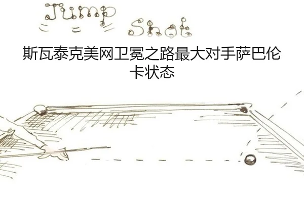 斯瓦泰克美网卫冕之路最大对手萨巴伦卡状态