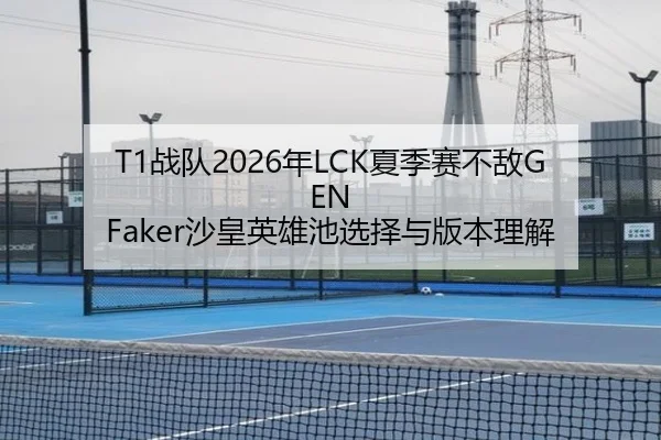 T1战队2026年LCK夏季赛不敌GEN Faker沙皇英雄池选择与版本理解